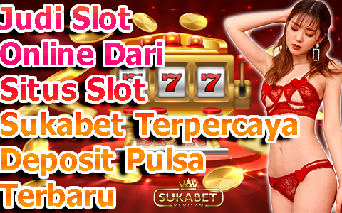 Judi Slot Online Dari Situs Slot Sukabet Terpercaya Deposit Pulsa Terbaru